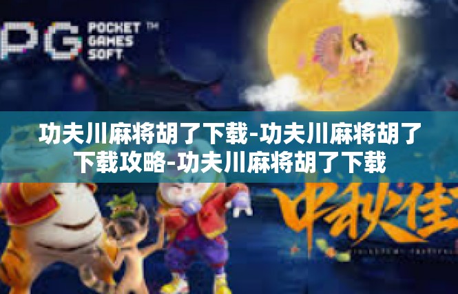 功夫川麻将胡了下载-功夫川麻将胡了下载攻略-功夫川麻将胡了下载