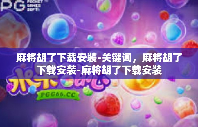 麻将胡了下载安装-关键词，麻将胡了下载安装-麻将胡了下载安装