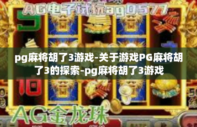 pg麻将胡了3游戏-关于游戏PG麻将胡了3的探索-pg麻将胡了3游戏