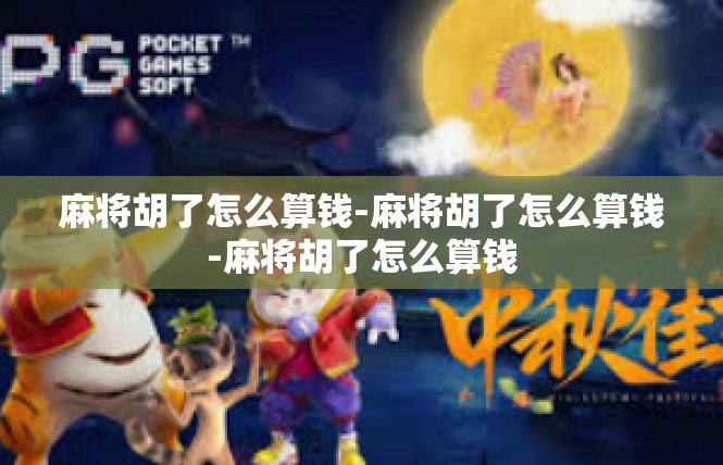 麻将胡了怎么算钱-麻将胡了怎么算钱-麻将胡了怎么算钱