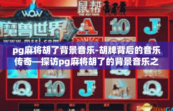 pg麻将胡了背景音乐-胡牌背后的音乐传奇—探访pg麻将胡了的背景音乐之旅-pg麻将胡了背景音乐