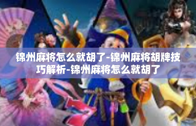 锦州麻将怎么就胡了-锦州麻将胡牌技巧解析-锦州麻将怎么就胡了
