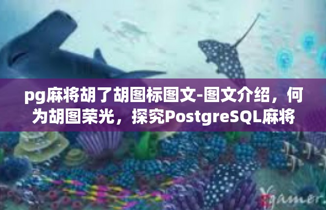 pg麻将胡了胡图标图文-图文介绍，何为胡图荣光，探究PostgreSQL麻将游戏中胡图的奇妙景象-pg麻将胡了胡图标图文