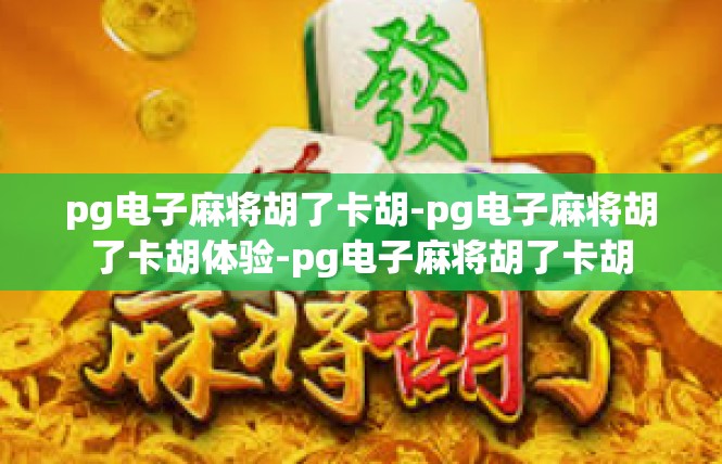 pg电子麻将胡了卡胡-pg电子麻将胡了卡胡体验-pg电子麻将胡了卡胡