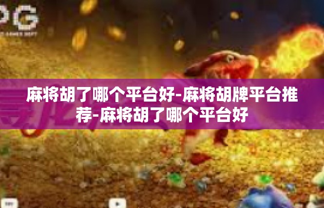 麻将胡了哪个平台好-麻将胡牌平台推荐-麻将胡了哪个平台好