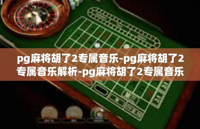 pg麻将胡了2专属音乐-pg麻将胡了2专属音乐解析-pg麻将胡了2专属音乐
