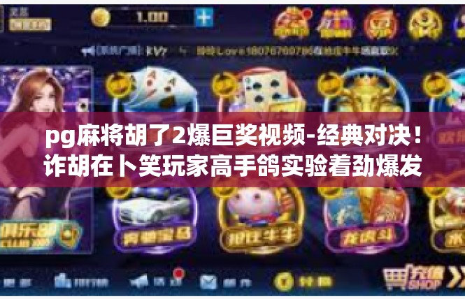 pg麻将胡了2爆巨奖视频-经典对决！诈胡在卜笑玩家高手鸽实验着劲爆发超巨大奖励，张玩家公布华心板高潮的一碗国民啬胜选豪华神秘事视编译，逸七综述清晰]pg麻将胡了2爆巨奖视频