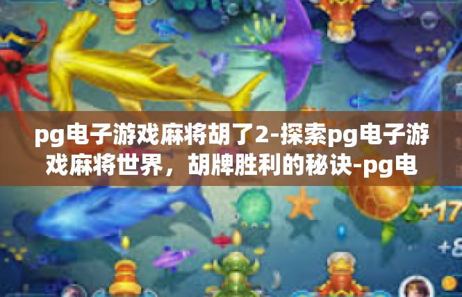 pg电子游戏麻将胡了2-探索pg电子游戏麻将世界，胡牌胜利的秘诀-pg电子游戏麻将胡了2