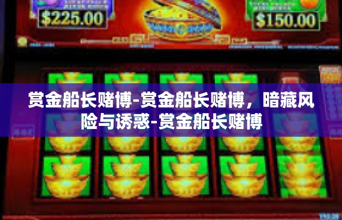 赏金船长赌博-赏金船长赌博，暗藏风险与诱惑-赏金船长赌博