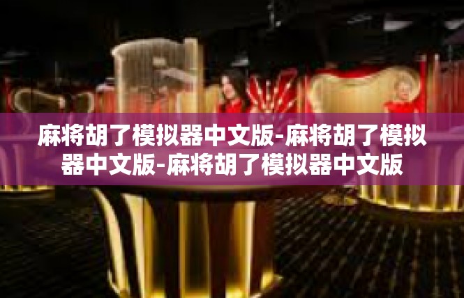 麻将胡了模拟器中文版-麻将胡了模拟器中文版-麻将胡了模拟器中文版
