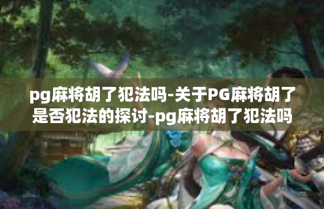 pg麻将胡了犯法吗-关于PG麻将胡了是否犯法的探讨-pg麻将胡了犯法吗