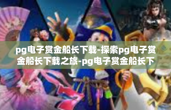 pg电子赏金船长下载-探索pg电子赏金船长下载之旅-pg电子赏金船长下载