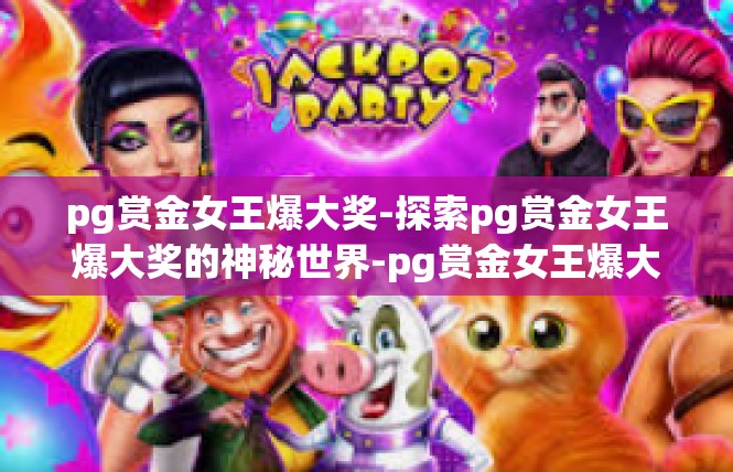 pg赏金女王爆大奖-探索pg赏金女王爆大奖的神秘世界-pg赏金女王爆大奖