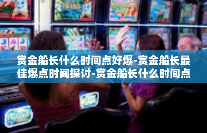 赏金船长什么时间点好爆-赏金船长最佳爆点时间探讨-赏金船长什么时间点好爆