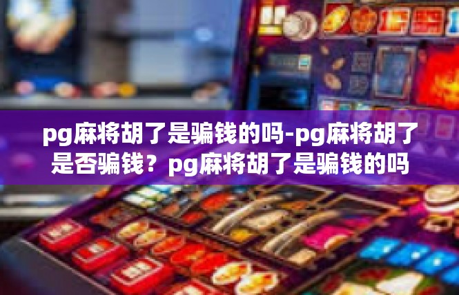 pg麻将胡了是骗钱的吗-pg麻将胡了是否骗钱？pg麻将胡了是骗钱的吗