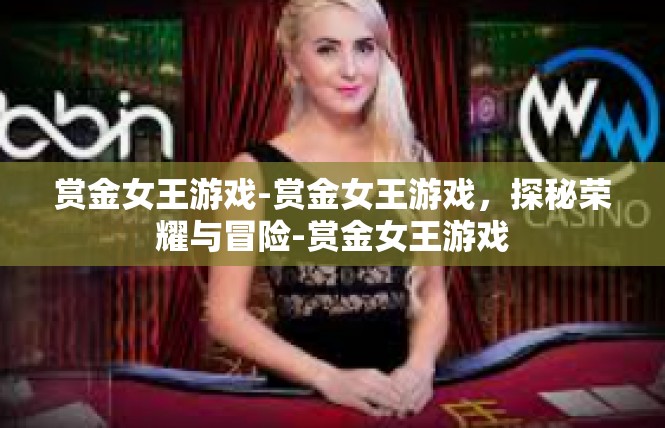 赏金女王游戏-赏金女王游戏，探秘荣耀与冒险-赏金女王游戏