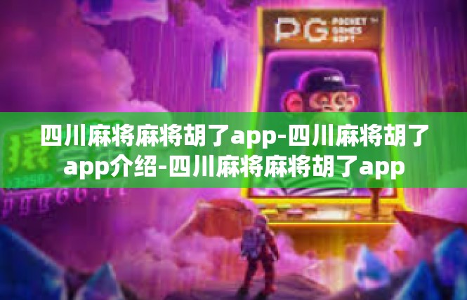 四川麻将麻将胡了app-四川麻将胡了app介绍-四川麻将麻将胡了app