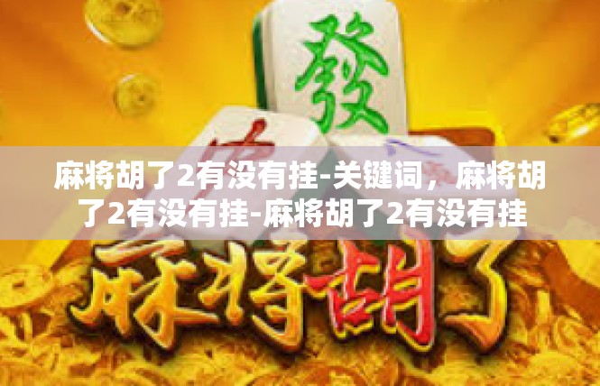 麻将胡了2有没有挂-关键词，麻将胡了2有没有挂-麻将胡了2有没有挂