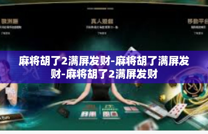 麻将胡了2满屏发财-麻将胡了满屏发财-麻将胡了2满屏发财