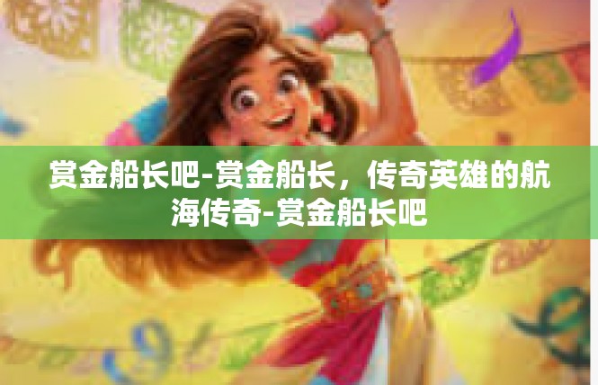 赏金船长吧-赏金船长，传奇英雄的航海传奇-赏金船长吧