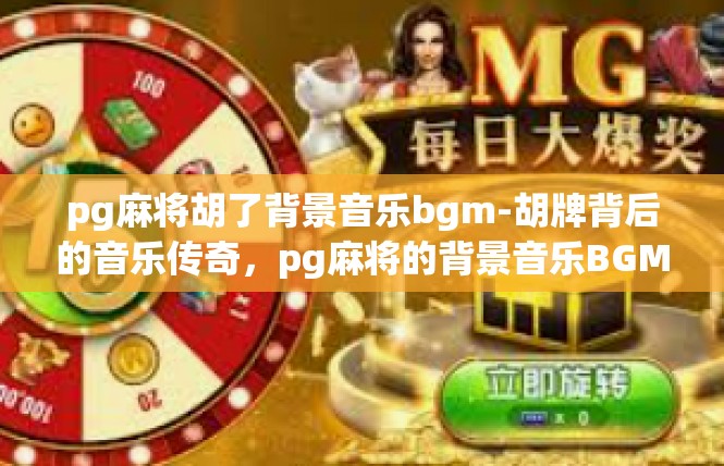pg麻将胡了背景音乐bgm-胡牌背后的音乐传奇，pg麻将的背景音乐BGM-pg麻将胡了背景音乐bgm