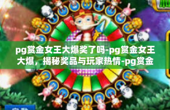 pg赏金女王大爆奖了吗-pg赏金女王大爆，揭秘奖品与玩家热情-pg赏金女王大爆奖了吗