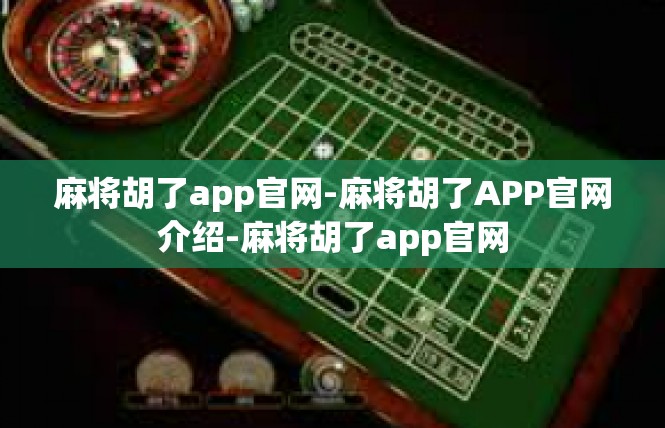 麻将胡了app官网-麻将胡了APP官网介绍-麻将胡了app官网