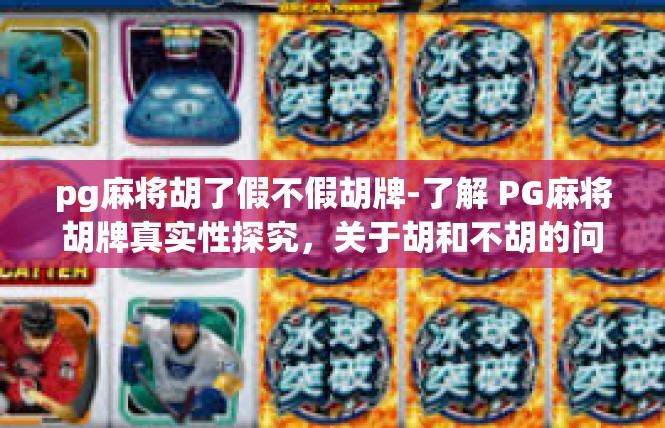 pg麻将胡了假不假胡牌-了解 PG麻将胡牌真实性探究，关于胡和不胡的问题-pg麻将胡了假不假胡牌