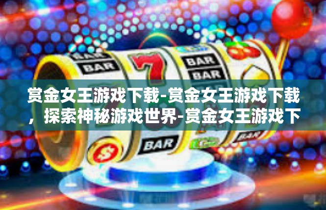 赏金女王游戏下载-赏金女王游戏下载，探索神秘游戏世界-赏金女王游戏下载