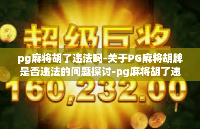 pg麻将胡了违法吗-关于PG麻将胡牌是否违法的问题探讨-pg麻将胡了违法吗