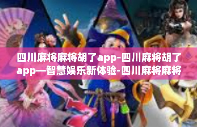 四川麻将麻将胡了app-四川麻将胡了app—智慧娱乐新体验-四川麻将麻将胡了app