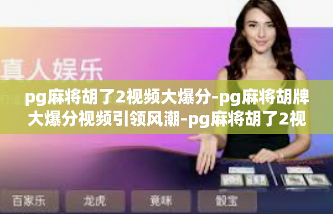pg麻将胡了2视频大爆分-pg麻将胡牌大爆分视频引领风潮-pg麻将胡了2视频大爆分