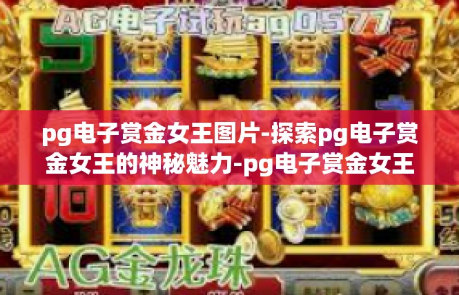 pg电子赏金女王图片-探索pg电子赏金女王的神秘魅力-pg电子赏金女王图片