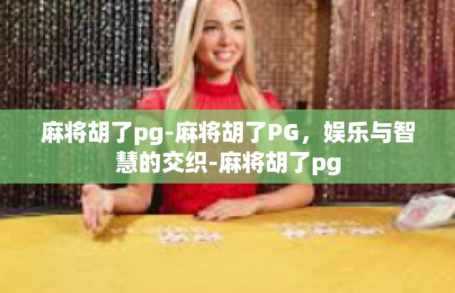 麻将胡了pg-麻将胡了PG，娱乐与智慧的交织-麻将胡了pg