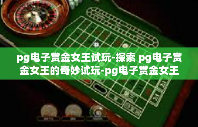 pg电子赏金女王试玩-探索 pg电子赏金女王的奇妙试玩-pg电子赏金女王试玩