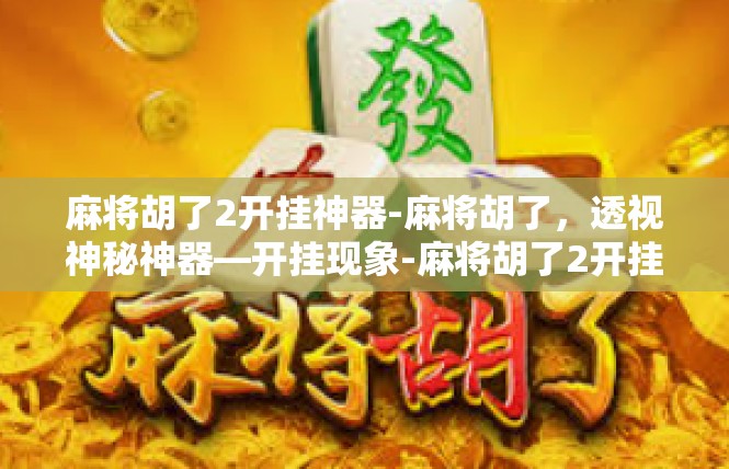 麻将胡了2开挂神器-麻将胡了，透视神秘神器—开挂现象-麻将胡了2开挂神器