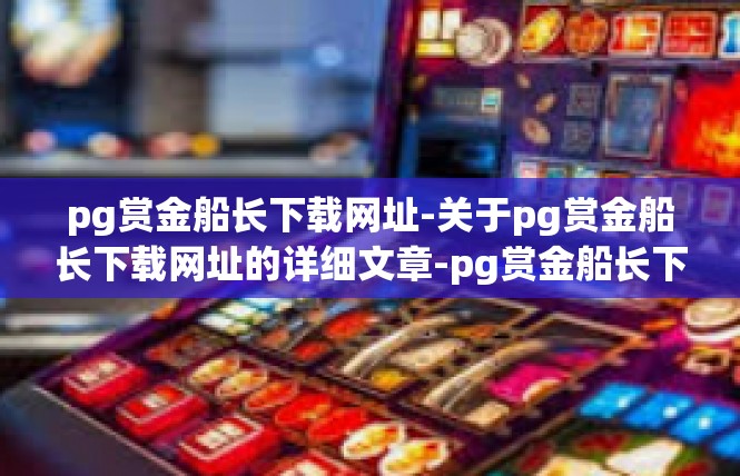 pg赏金船长下载网址-关于pg赏金船长下载网址的详细文章-pg赏金船长下载网址