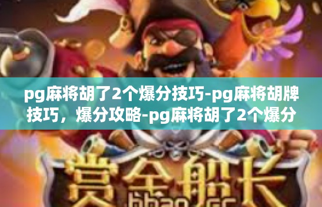 pg麻将胡了2个爆分技巧-pg麻将胡牌技巧，爆分攻略-pg麻将胡了2个爆分技巧