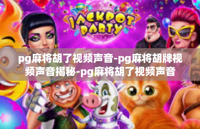 pg麻将胡了视频声音-pg麻将胡牌视频声音揭秘-pg麻将胡了视频声音