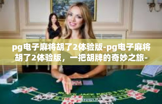 pg电子麻将胡了2体验版-pg电子麻将胡了2体验版，一把胡牌的奇妙之旅-pg电子麻将胡了2体验版