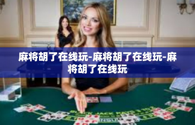 麻将胡了在线玩-麻将胡了在线玩-麻将胡了在线玩