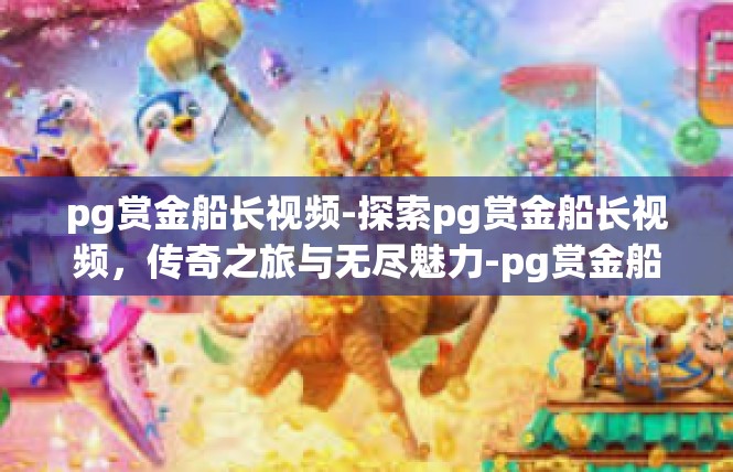 pg赏金船长视频-探索pg赏金船长视频，传奇之旅与无尽魅力-pg赏金船长视频
