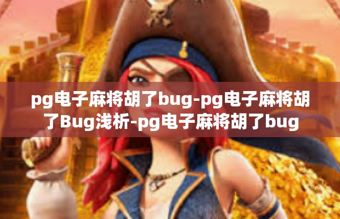 pg电子麻将胡了bug-pg电子麻将胡了Bug浅析-pg电子麻将胡了bug