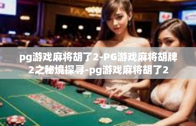 pg游戏麻将胡了2-PG游戏麻将胡牌2之秘境探寻-pg游戏麻将胡了2