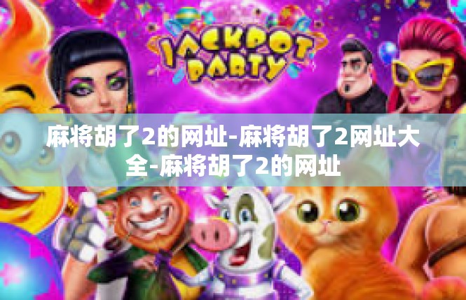 麻将胡了2的网址-麻将胡了2网址大全-麻将胡了2的网址
