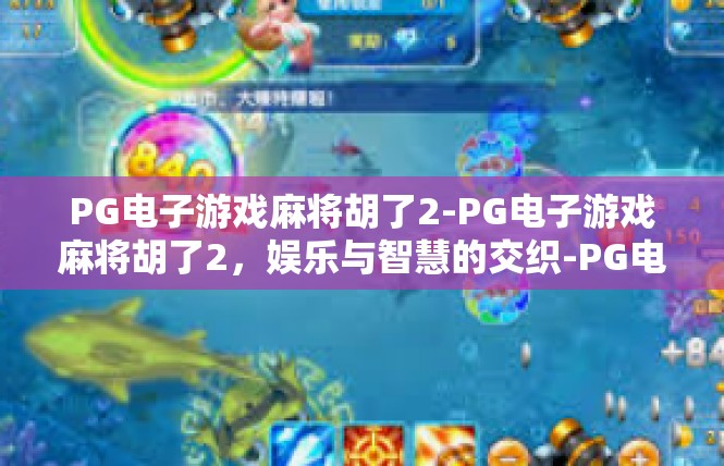 PG电子游戏麻将胡了2-PG电子游戏麻将胡了2，娱乐与智慧的交织-PG电子游戏麻将胡了2