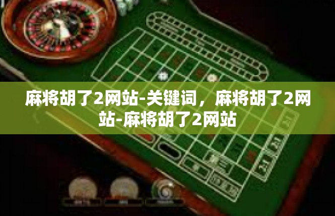 麻将胡了2网站-关键词，麻将胡了2网站-麻将胡了2网站