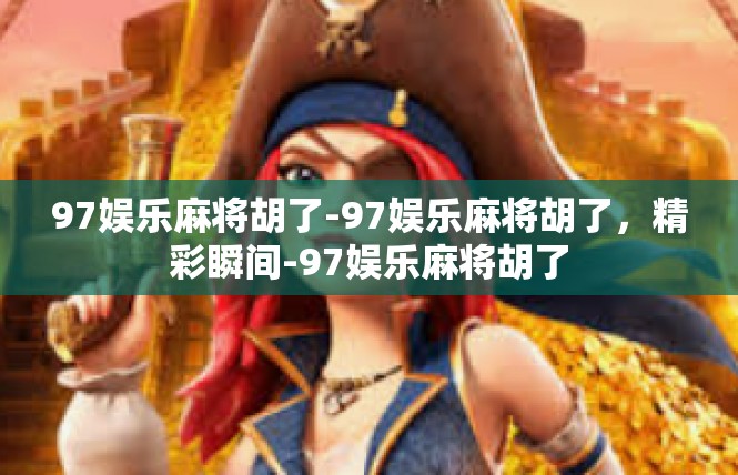 97娱乐麻将胡了-97娱乐麻将胡了，精彩瞬间-97娱乐麻将胡了