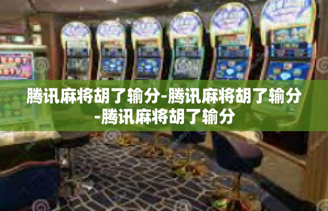 腾讯麻将胡了输分-腾讯麻将胡了输分-腾讯麻将胡了输分