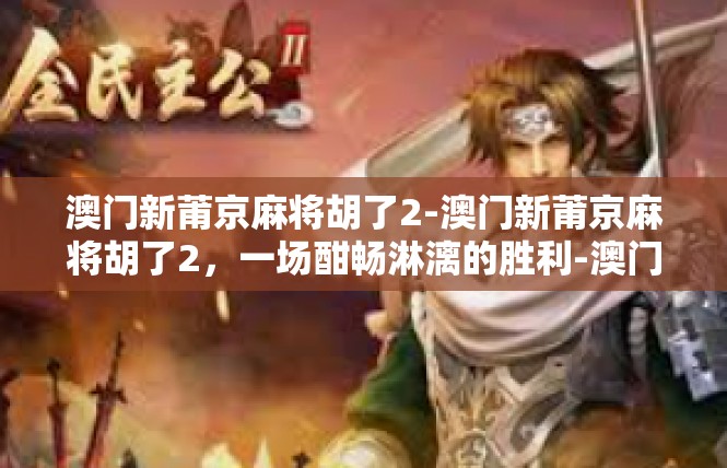 澳门新莆京麻将胡了2-澳门新莆京麻将胡了2，一场酣畅淋漓的胜利-澳门新莆京麻将胡了2